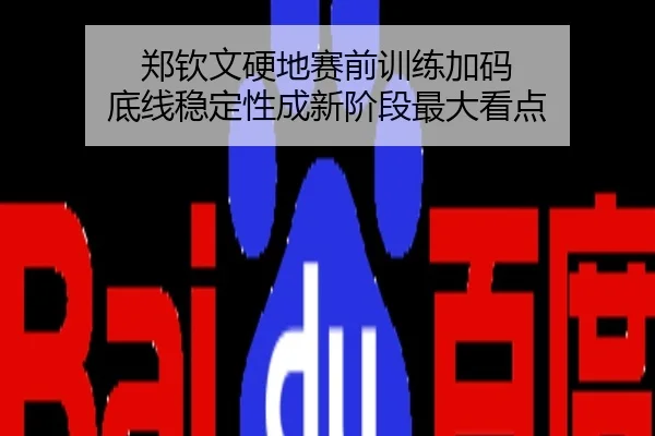 郑钦文硬地赛前训练加码 底线稳定性成新阶段最大看点