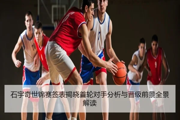 石宇奇世锦赛签表揭晓首轮对手分析与晋级前景全景解读